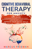 Cognitive Behavioral Therapy for Anxiety: Easy Guide to Retraining Your Brain. Learn the Ultimate Techniques to Overcome Anxiety, Stress, Depression, Anger, and Panic Attack. Improve Your Social Skills