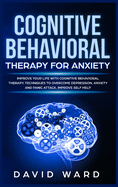 Cognitive Behavioral Therapy for Anxiety: Improve your Life With Cognitive Behavioral Therapy. Techniques to Overcome Depression, Anxiety and Panic Attack. Improve Self Help