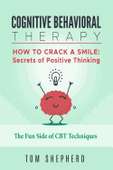 Cognitive Behavioral Therapy: How to Crack a Smile: Secrets of Positive Thinking - The Fun Side of Cognitive Behavioral Therapy Techniques