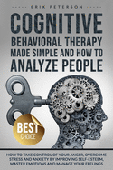 Cognitive Behavioral Therapy Made Simple and How to Analyze People: How to Take Control of Your Anger, Overcome Stress and Anxiety by Improving Self-Esteem, Master Emotions and Manage Your Feelings