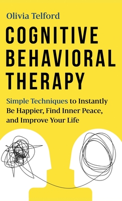 Cognitive Behavioral Therapy: Simple Techniques to Instantly Be Happier, Find Inner Peace, and Improve Your Life - Telford, Olivia