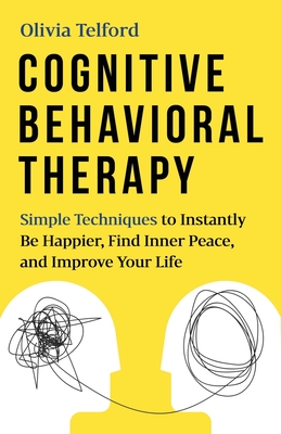 Cognitive Behavioral Therapy: Simple Techniques to Instantly Be Happier, Find Inner Peace, and Improve Your Life - Telford, Olivia