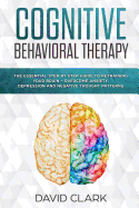 Cognitive Behavioral Therapy: The Essential Step by Step Guide to Retraining Your Brain - Overcome Anxiety, Depression and Negative Thought Patterns