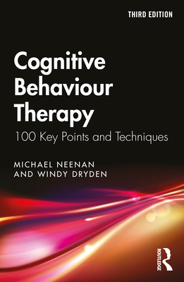 Cognitive Behaviour Therapy: 100 Key Points and Techniques - Neenan, Michael, and Dryden, Windy