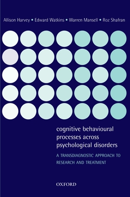 Cognitive Behavioural Processes Across Psychological Disorders: A Transdiagnostic Approach to Research and Treatment - Harvey, Allison, and Watkins, Edward, and Mansell, Warren