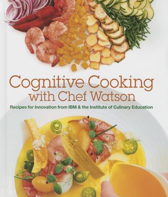 Cognitive Cooking with Chef Watson: Recipes for Innovation from IBM & the Institute of Culinary Education - Ibm, and Institute of Culinary Education