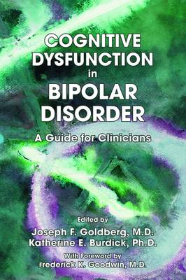 Cognitive Dysfunction in Bipolar Disorder: A Guide for Clinicians - Goldberg, Joseph F (Editor), and Burdick, Katherine (Editor), and Goodwin, Frederick K (Foreword by)