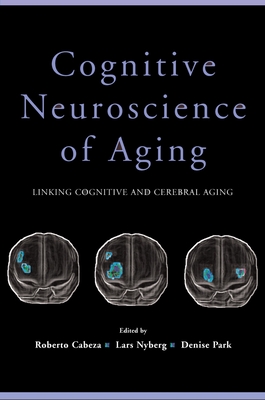 Cognitive Neuroscience of Aging: Linking Cognitive and Cerebral Aging - Cabeza, Roberto (Editor), and Nyberg, Lars (Editor), and Park, Denise (Editor)