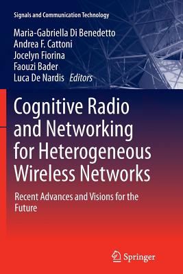 Cognitive Radio and Networking for Heterogeneous Wireless Networks: Recent Advances and Visions for the Future - Di Benedetto, Maria-Gabriella (Editor), and Cattoni, Andrea F (Editor), and Fiorina, Jocelyn (Editor)
