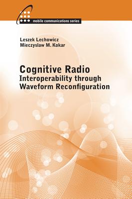 Cognitive Radio: Interoperability Through Waveform Reconfiguration - Kokar, Mieczyslaw, and Lechowicz, Leszek