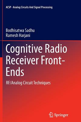 Cognitive Radio Receiver Front-Ends: Rf/Analog Circuit Techniques - Sadhu, Bodhisatwa, and Harjani, Ramesh