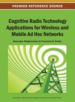 Cognitive Radio Technology Applications for Wireless and Mobile Ad Hoc Networks - Meghanathan, Natarajan (Editor), and Reddy, Yenumula B (Editor)