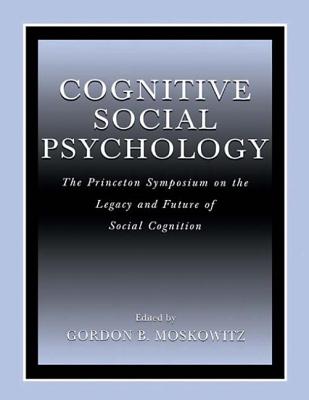 Cognitive Social Psychology: The Princeton Symposium on the Legacy and Future of Social Cognition - Moskowitz, Gordon B, PhD (Editor)
