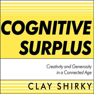 Cognitive Surplus: Creativity and Generosity in a Connected Age - Shirky, Clay, and Foley, Kevin (Read by)