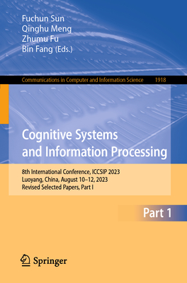 Cognitive Systems and Information Processing: 8th International Conference, ICCSIP 2023, Luoyang, China, August 10-12, 2023, Revised Selected Papers, Part I - Sun, Fuchun (Editor), and Meng, Qinghu (Editor), and Fu, Zhumu (Editor)