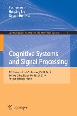 Cognitive Systems and Signal Processing: Third International Conference, Iccsip 2016, Beijing, China, November 19-23, 2016, Revised Selected Papers - Sun, Fuchun (Editor), and Liu, Huaping (Editor), and Hu, Dewen (Editor)