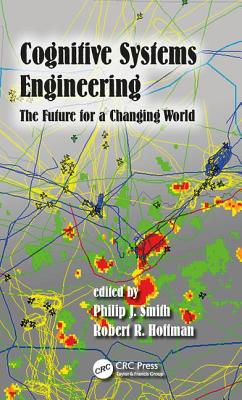 Cognitive Systems Engineering: The Future for a Changing World - Smith, Philip J. (Editor), and Hoffman, Robert R. (Editor)