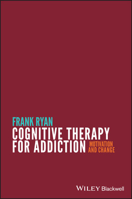 Cognitive Therapy for Addiction: Motivation and Change - Ryan, Frank