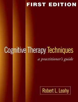 Cognitive Therapy Techniques, First Edition: A Practitioner's Guide - Leahy, Robert L, PhD
