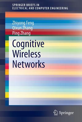 Cognitive Wireless Networks - Feng, Zhiyong, and Zhang, Qixun, and Zhang, Ping, Dr.