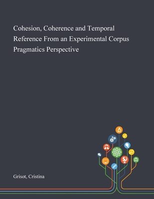 Cohesion, Coherence and Temporal Reference From an Experimental Corpus Pragmatics Perspective - Grisot, Cristina