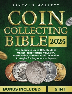 Coin Collecting Bible 2025: The Complete Up-to-Date Guide to Master Identification, Valuation, Preservation, and Profitable Collection Strategies for Beginners to Experts - Mollett, Lincoln