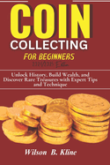 COIN COLLECTING FOR BEGINNERS 2024/2025 Edition: Unlock History, Build Wealth, and Discover Rare Treasures with Expert Tips and Techniques