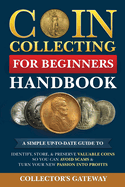 Coin Collecting for Beginners Handbook: A Simple Up-To-Date Guide to Identify, Store, & Preserve Valuable Coins, So You Can Avoid Scams & Turn Your New Passion Into Profits