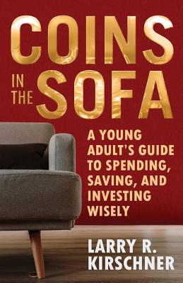 Coins in the Sofa: A young adult's guide to spending, saving, and investing wisely - Kirschner, Larry R