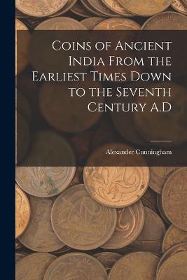 Coins of Ancient India From the Earliest Times Down to the Seventh Century A.D - Cunningham, Alexander