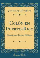 Col?n En Puerto-Rico: Disquisiciones Hist?rico-Filol?gicas (Classic Reprint)