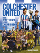 Colchester United: From Conference to Championship - Hadgraft, Rob