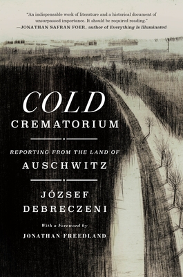 Cold Crematorium: Reporting from the Land of Auschwitz - Debreczeni, Jzsef, and Olchvry, Paul (Translated by), and Freedland, Jonathan (Contributions by)