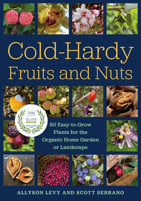 Cold-Hardy Fruits and Nuts: 50 Easy-To-Grow Plants for the Organic Home Garden or Landscape - Levy, Allyson, and Serrano, Scott