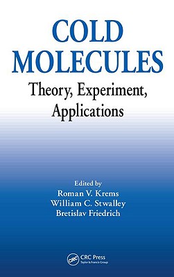 Cold Molecules: Theory, Experiment, Applications - Krems, Roman (Editor), and Friedrich, Bretislav (Editor), and Stwalley, William C (Editor)