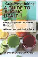 Cold Press Juicing: A Guide to Juicing Health: Cold Press Juicing: God's Design for the Human Body