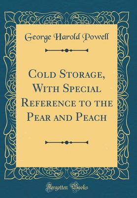 Cold Storage, with Special Reference to the Pear and Peach (Classic Reprint) - Powell, George Harold