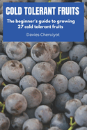 Cold Tolerant Fruits: The beginner's guide to growing 27 cold tolerant fruits