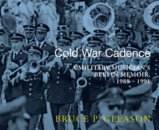 Cold War Cadence: A Military Musician's Berlin Memoir, 1988-1991