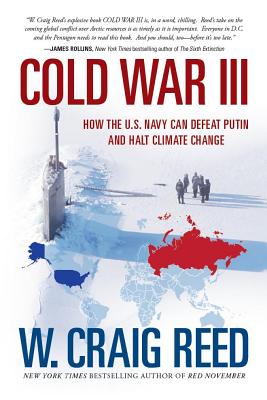 Cold War III: How the U.S. Navy Can Defeat Putin and Halt Climate Change - Reed, W Craig