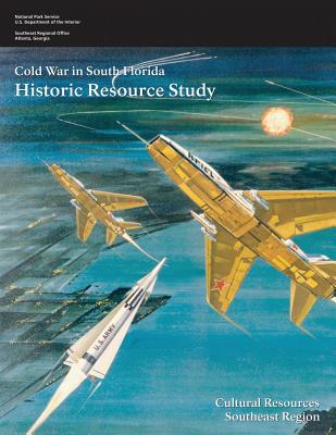 Cold War in South Florida: Historic Resource Study - Interior, U S Department of the, and Hach, Steve, and Dickey, Jennifer (Editor)