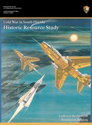 Cold War in South Florida Historic Resource Study - Hach, Steve, and Dickey, Jennifer (Editor), and National Park Service