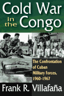 Cold War in the Congo: The Confrontation of Cuban Military Forces, 1960-1967