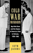 Cold War Mandarin: Ngo Dinh Diem and the Origins of America's War in Vietnam, 1950-1963