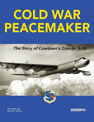 Cold War Peacemaker: The Story of Cowtown and Convair B-36 - Pyeatt, Don, and Jenkins, Dennis