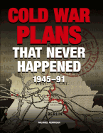 Cold War Plans That Never Happened: 1945-91