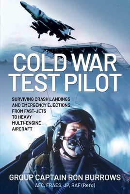 Cold War Test Pilot: Surviving Crash Landings and Emergency Ejections: From Fast-jets to Heavy Multi-Engine Aircraft - (Ret'd), Group Captain RON BURROWS AFC, FRAeS, JP, RAF