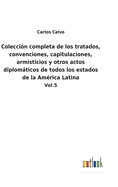 Coleccin completa de los tratados, convenciones, capitulaciones, armisticios y otros actos diplomticos de todos los estados de la Amrica Latina: Vol.5