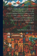 Colecci?n De Documentos In?ditos, Relativos Al Descubrimiento, Conquista Y Organizaci?n De Las Antiguas Posesiones Espaolas De Am?rica Y Ocean?a; Volume 32