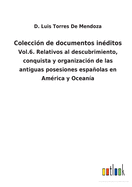 Colecci?n de documentos in?ditos: Vol.6. Relativos al descubrimiento, conquista y organizaci?n de las antiguas posesiones espaolas en Am?rica y Ocean?a